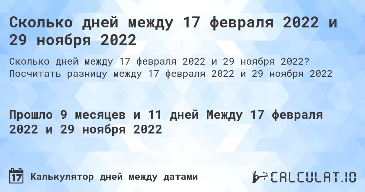 Сколько дней между 17 февраля 2022 и 29 ноября 2022. Посчитать разницу между 17 февраля 2022 и 29 ноября 2022