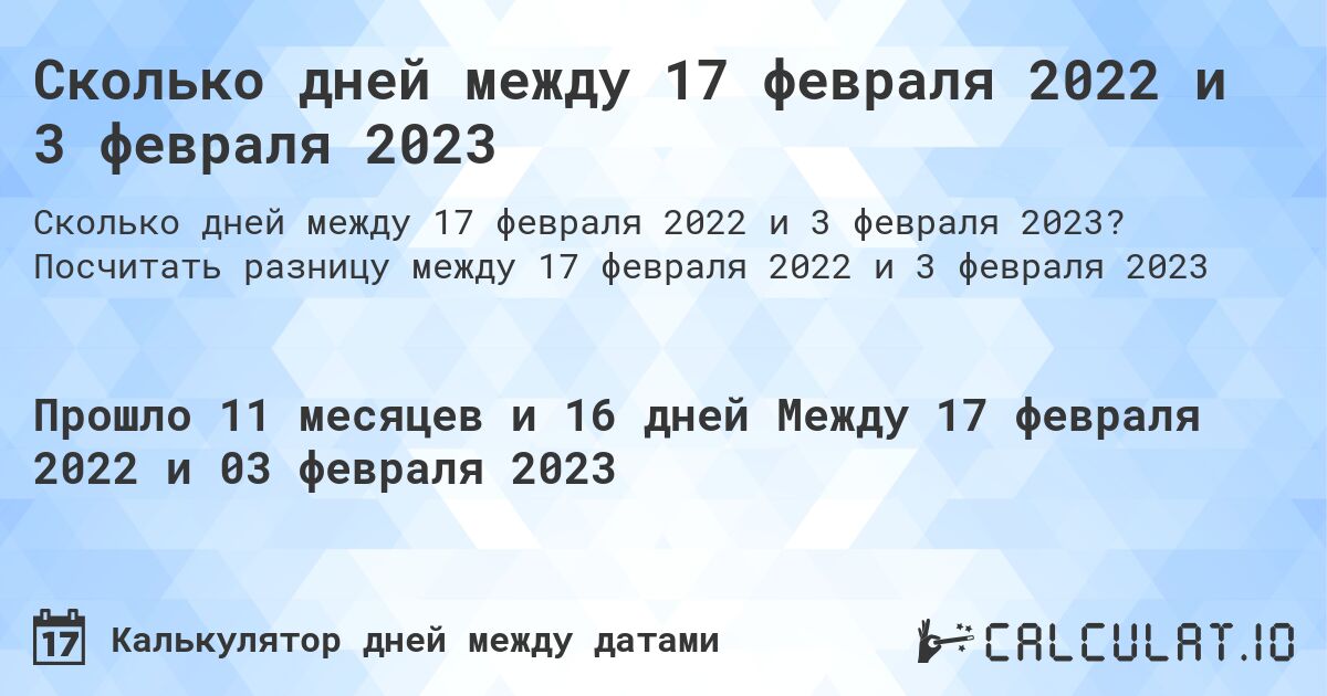 Сколько дней между 17 февраля 2022 и 3 февраля 2023. Посчитать разницу между 17 февраля 2022 и 3 февраля 2023