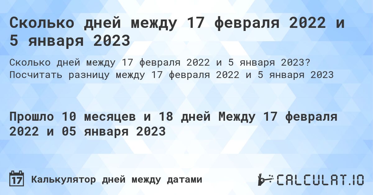 Сколько дней между 17 февраля 2022 и 5 января 2023. Посчитать разницу между 17 февраля 2022 и 5 января 2023