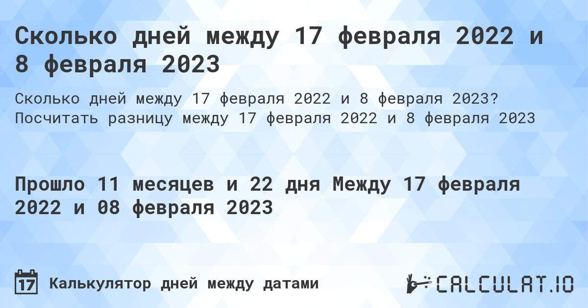 Сколько дней между 17 февраля 2022 и 8 февраля 2023. Посчитать разницу между 17 февраля 2022 и 8 февраля 2023