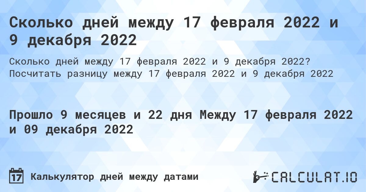 Сколько дней между 17 февраля 2022 и 9 декабря 2022. Посчитать разницу между 17 февраля 2022 и 9 декабря 2022