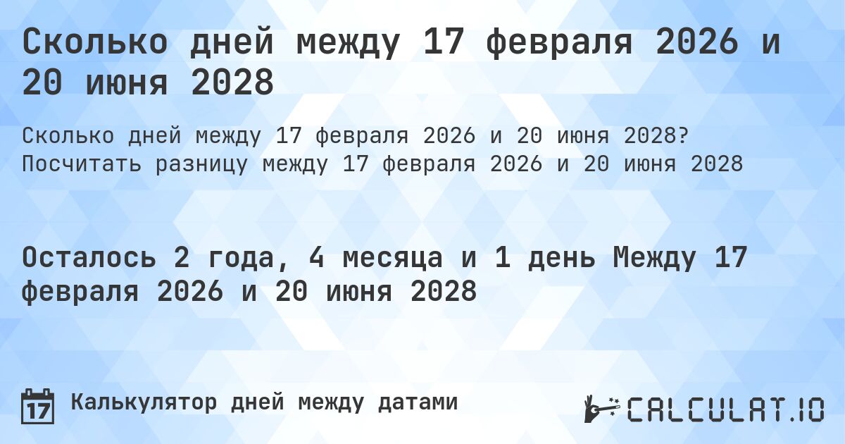 Сколько дней между 17 февраля 2026 и 20 июня 2028. Посчитать разницу между 17 февраля 2026 и 20 июня 2028