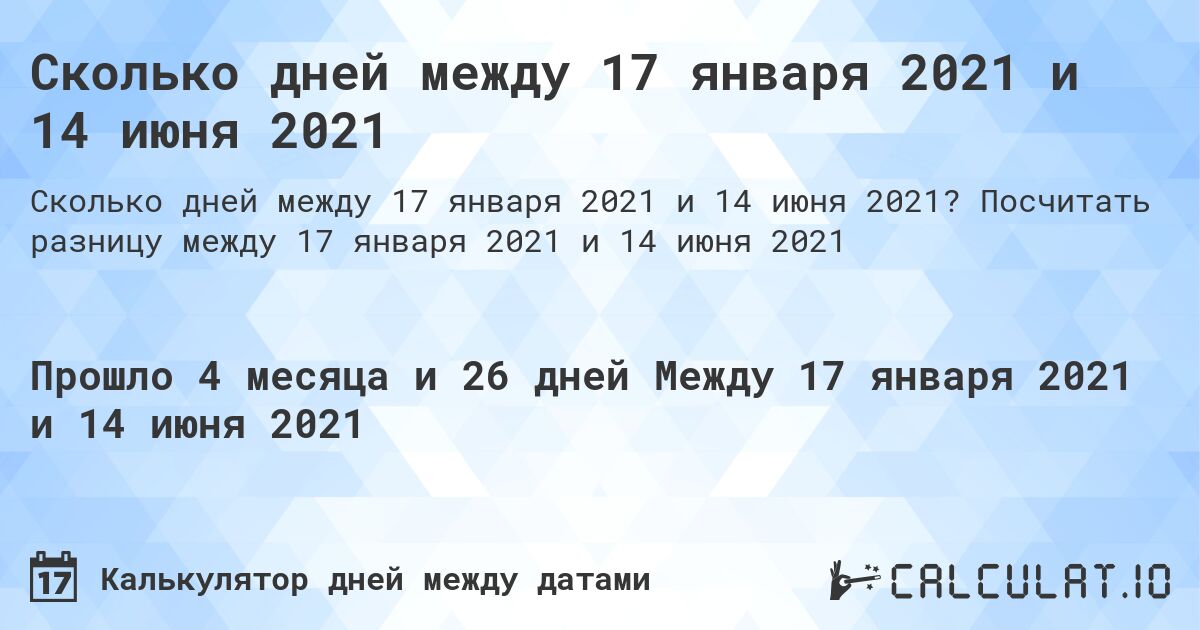 Сколько дней между 17 января 2021 и 14 июня 2021. Посчитать разницу между 17 января 2021 и 14 июня 2021