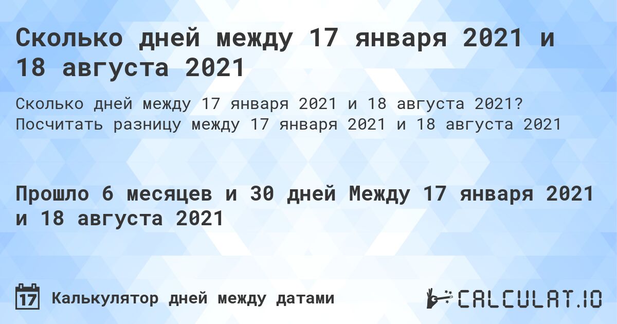 Сколько дней между 17 января 2021 и 18 августа 2021. Посчитать разницу между 17 января 2021 и 18 августа 2021