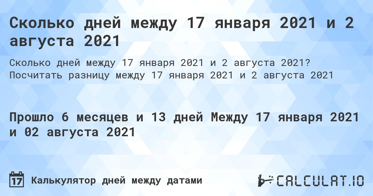 Сколько дней между 17 января 2021 и 2 августа 2021. Посчитать разницу между 17 января 2021 и 2 августа 2021