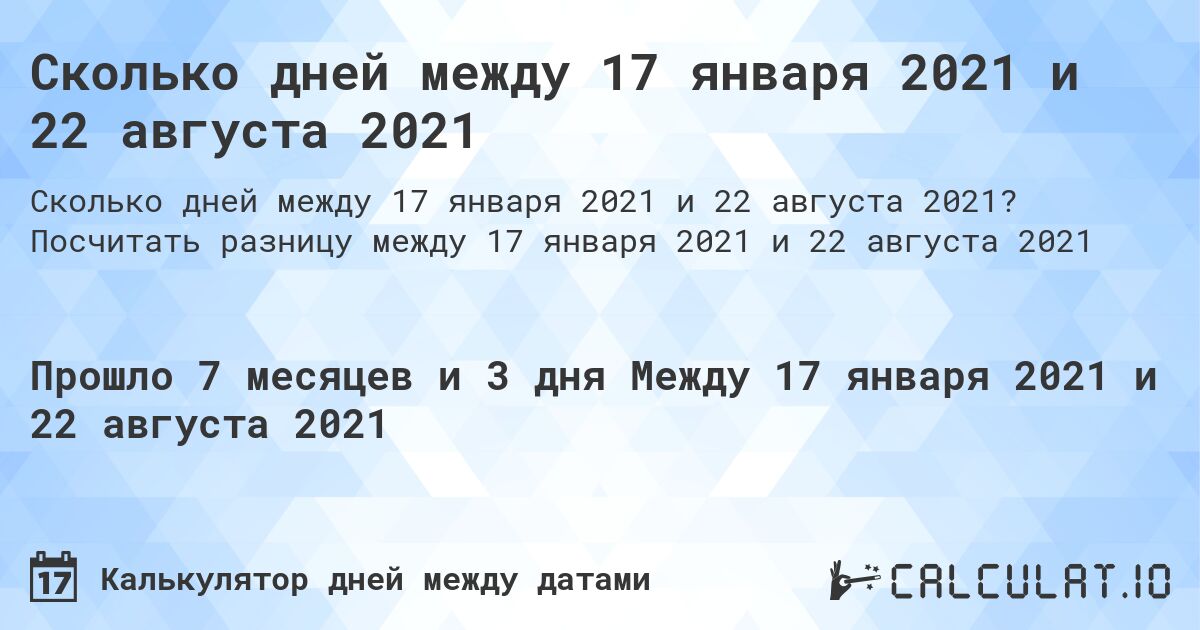 Сколько дней между 17 января 2021 и 22 августа 2021. Посчитать разницу между 17 января 2021 и 22 августа 2021