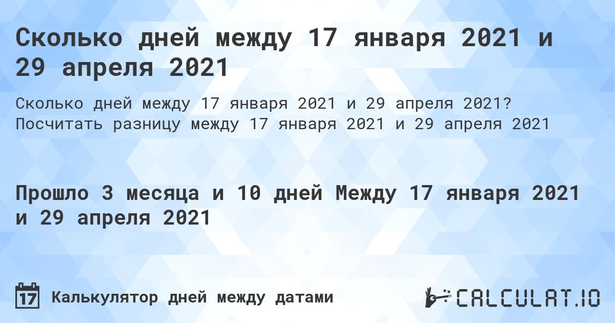 Сколько дней между 17 января 2021 и 29 апреля 2021. Посчитать разницу между 17 января 2021 и 29 апреля 2021