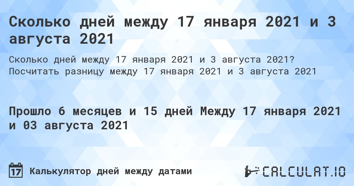 Сколько дней между 17 января 2021 и 3 августа 2021. Посчитать разницу между 17 января 2021 и 3 августа 2021