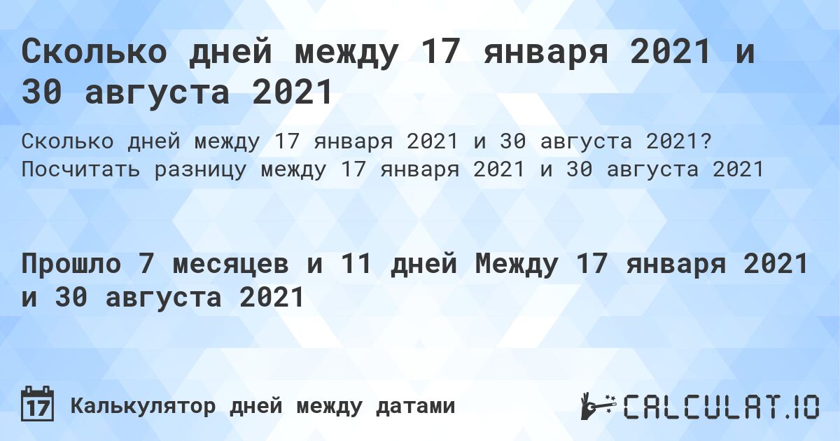 Сколько дней между 17 января 2021 и 30 августа 2021. Посчитать разницу между 17 января 2021 и 30 августа 2021