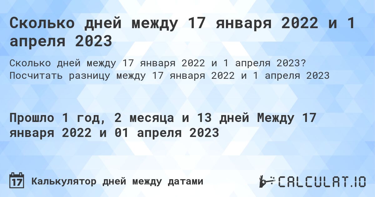 Сколько дней между 17 января 2022 и 1 апреля 2023. Посчитать разницу между 17 января 2022 и 1 апреля 2023