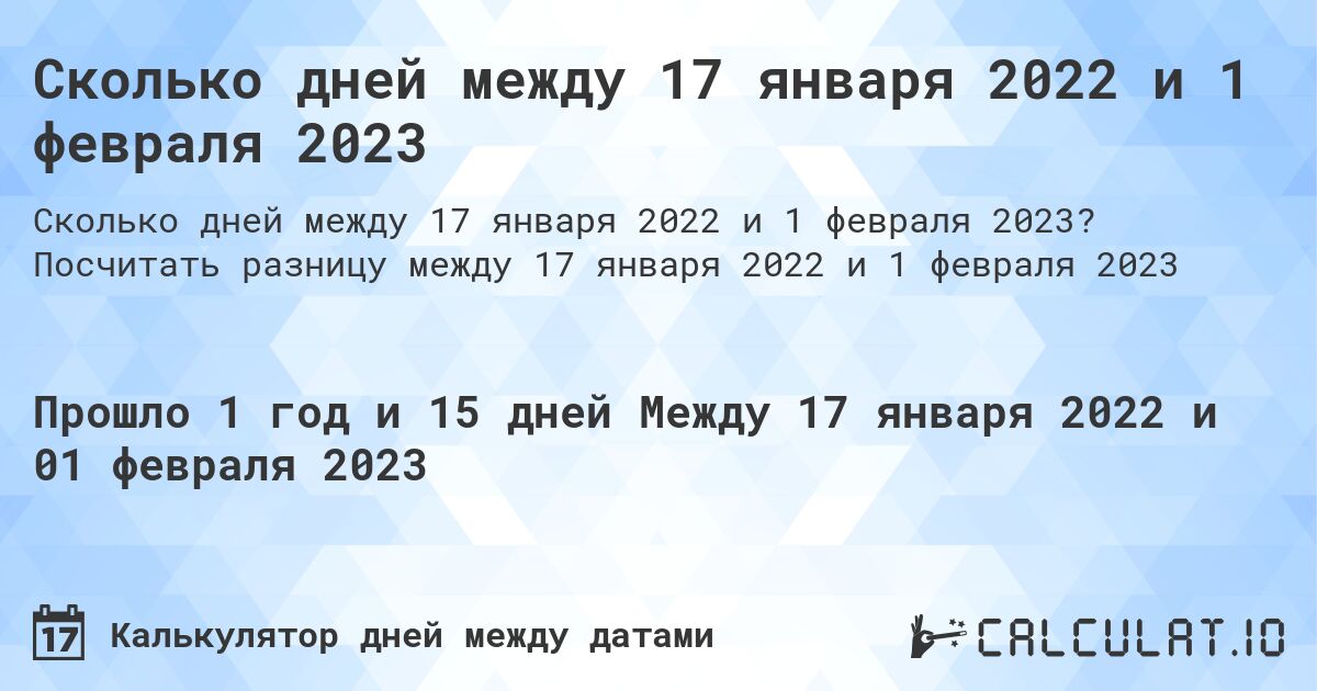Сколько дней между 17 января 2022 и 1 февраля 2023. Посчитать разницу между 17 января 2022 и 1 февраля 2023