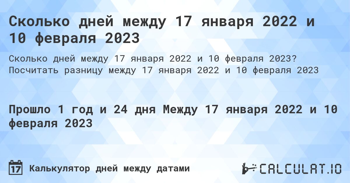 Сколько дней между 17 января 2022 и 10 февраля 2023. Посчитать разницу между 17 января 2022 и 10 февраля 2023