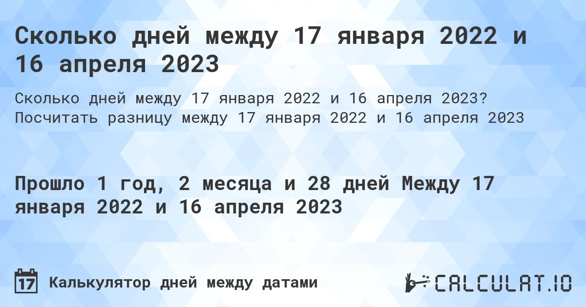 Сколько дней между 17 января 2022 и 16 апреля 2023. Посчитать разницу между 17 января 2022 и 16 апреля 2023