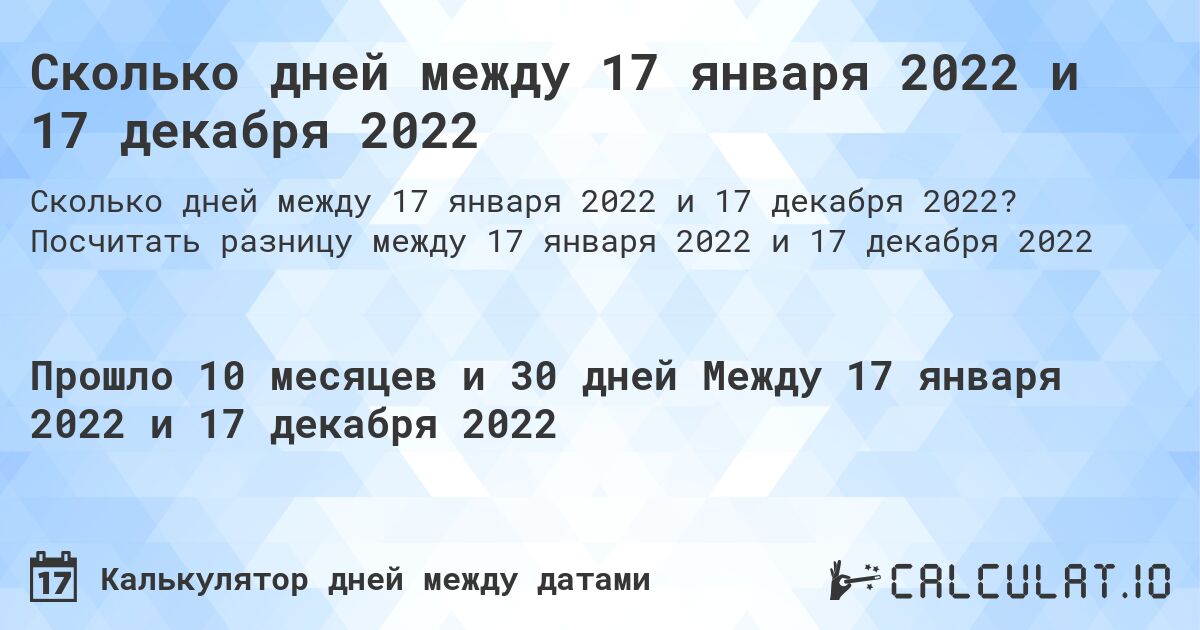Сколько дней между 17 января 2022 и 17 декабря 2022. Посчитать разницу между 17 января 2022 и 17 декабря 2022