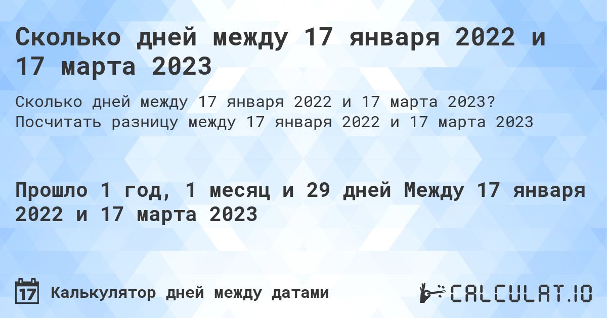 Сколько дней между 17 января 2022 и 17 марта 2023. Посчитать разницу между 17 января 2022 и 17 марта 2023