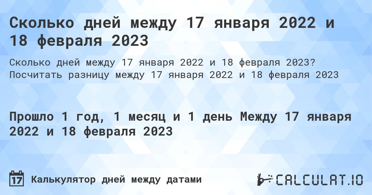 Сколько дней между 17 января 2022 и 18 февраля 2023. Посчитать разницу между 17 января 2022 и 18 февраля 2023