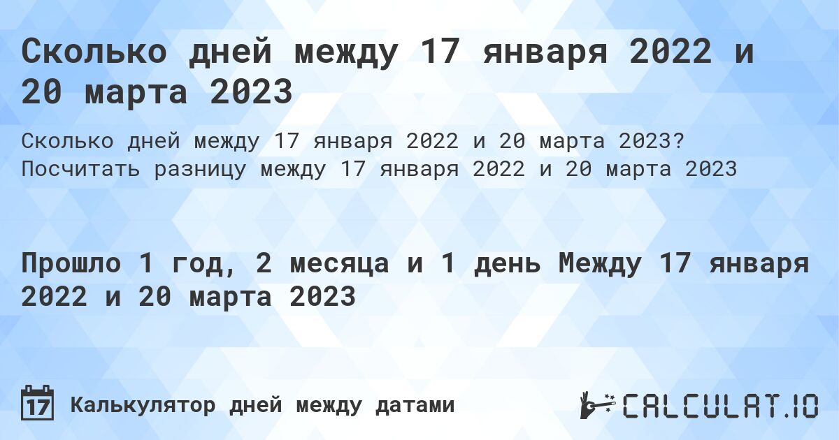 Сколько дней между 17 января 2022 и 20 марта 2023. Посчитать разницу между 17 января 2022 и 20 марта 2023