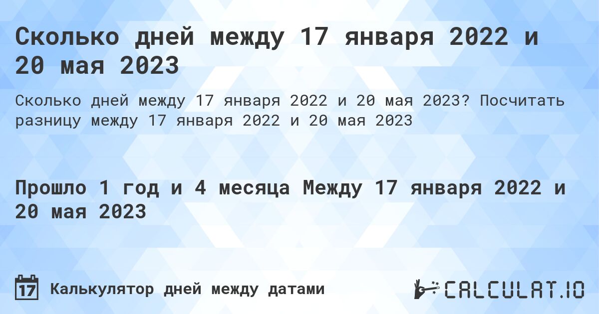 Сколько дней между 17 января 2022 и 20 мая 2023. Посчитать разницу между 17 января 2022 и 20 мая 2023