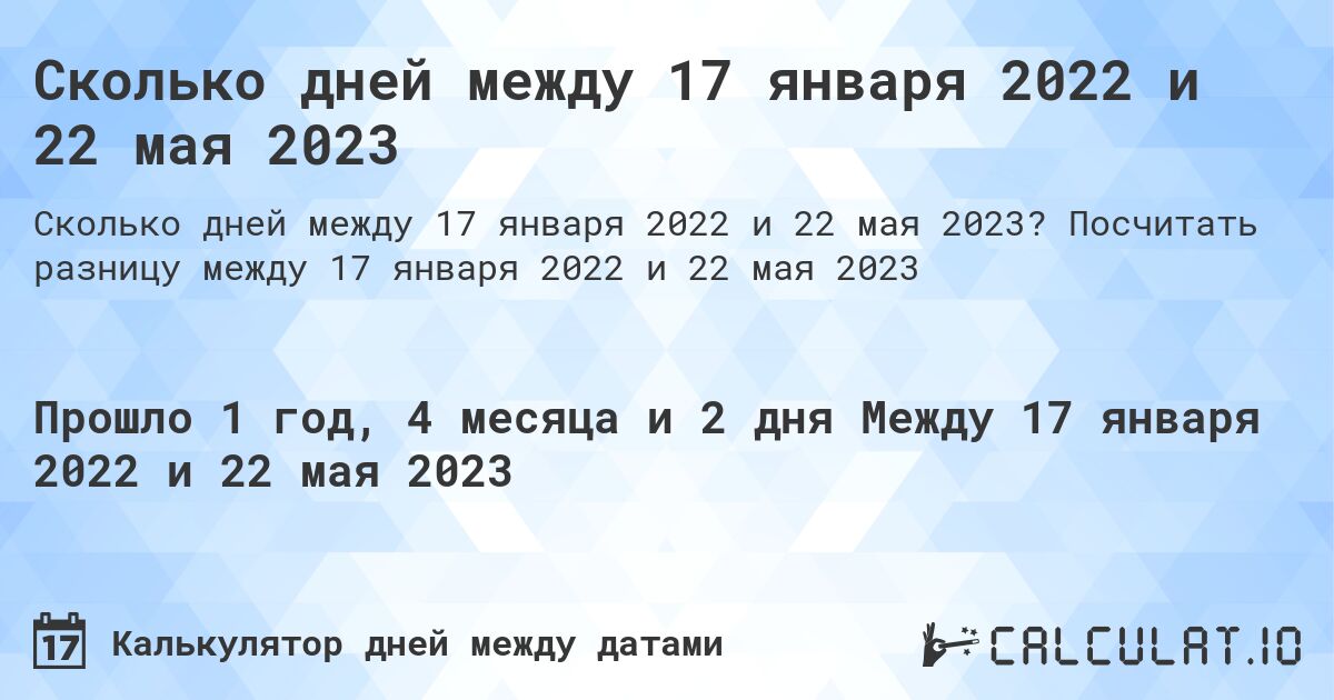 Сколько дней между 17 января 2022 и 22 мая 2023. Посчитать разницу между 17 января 2022 и 22 мая 2023