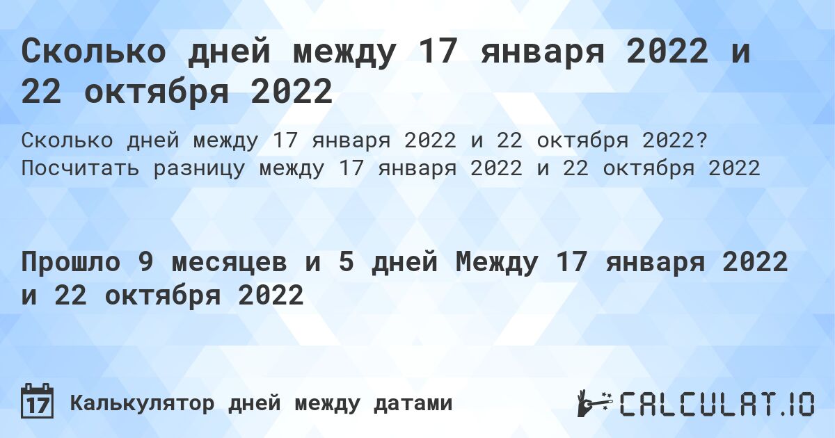 Сколько дней между 17 января 2022 и 22 октября 2022. Посчитать разницу между 17 января 2022 и 22 октября 2022