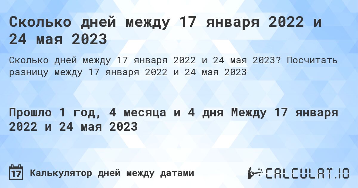 Сколько дней между 17 января 2022 и 24 мая 2023. Посчитать разницу между 17 января 2022 и 24 мая 2023
