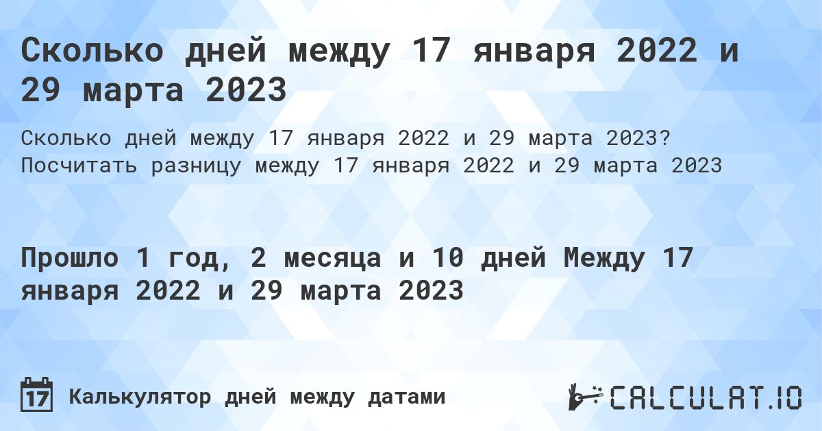 Сколько дней между 17 января 2022 и 29 марта 2023. Посчитать разницу между 17 января 2022 и 29 марта 2023