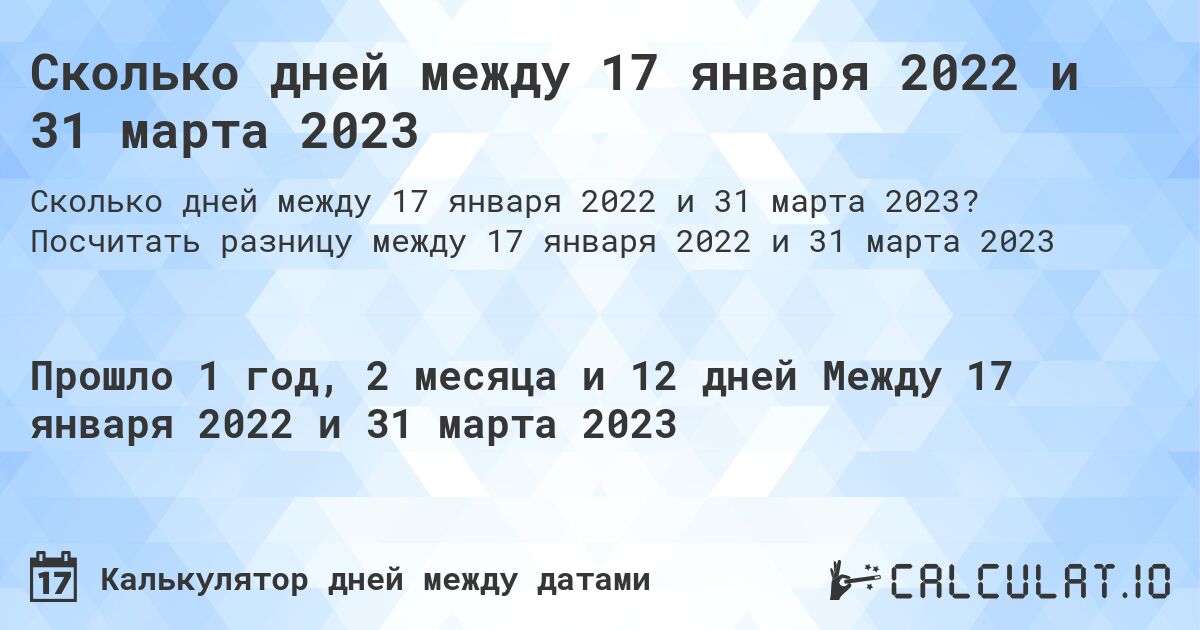 Сколько дней между 17 января 2022 и 31 марта 2023. Посчитать разницу между 17 января 2022 и 31 марта 2023