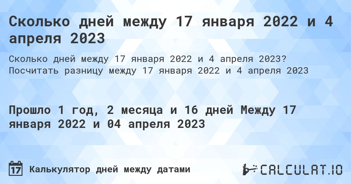 Сколько дней между 17 января 2022 и 4 апреля 2023. Посчитать разницу между 17 января 2022 и 4 апреля 2023