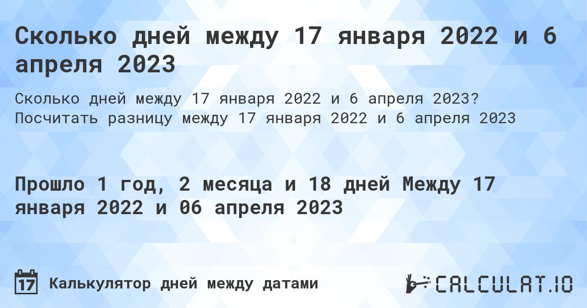 Сколько дней между 17 января 2022 и 6 апреля 2023. Посчитать разницу между 17 января 2022 и 6 апреля 2023
