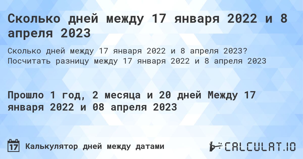 Сколько дней между 17 января 2022 и 8 апреля 2023. Посчитать разницу между 17 января 2022 и 8 апреля 2023