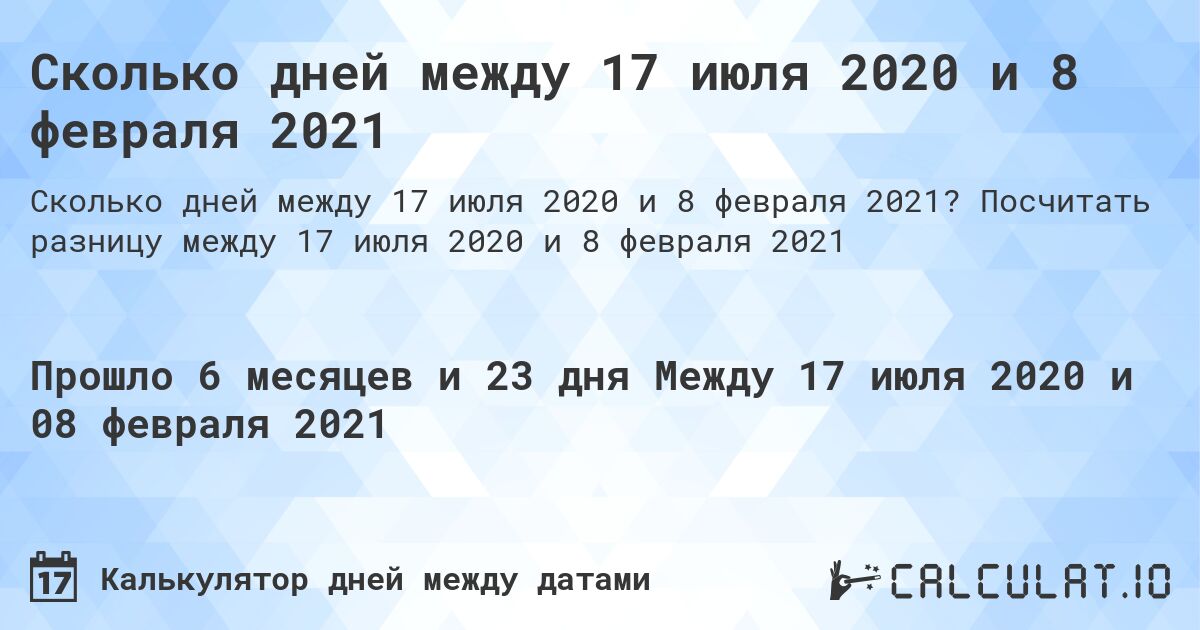 Сколько дней между 17 июля 2020 и 8 февраля 2021. Посчитать разницу между 17 июля 2020 и 8 февраля 2021