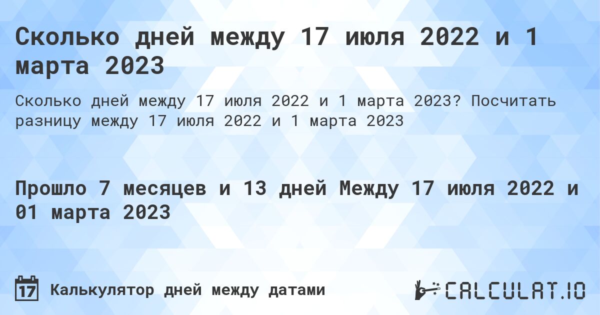 Сколько дней между 17 июля 2022 и 1 марта 2023. Посчитать разницу между 17 июля 2022 и 1 марта 2023