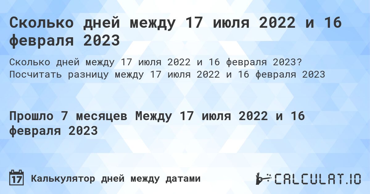 Сколько дней между 17 июля 2022 и 16 февраля 2023. Посчитать разницу между 17 июля 2022 и 16 февраля 2023