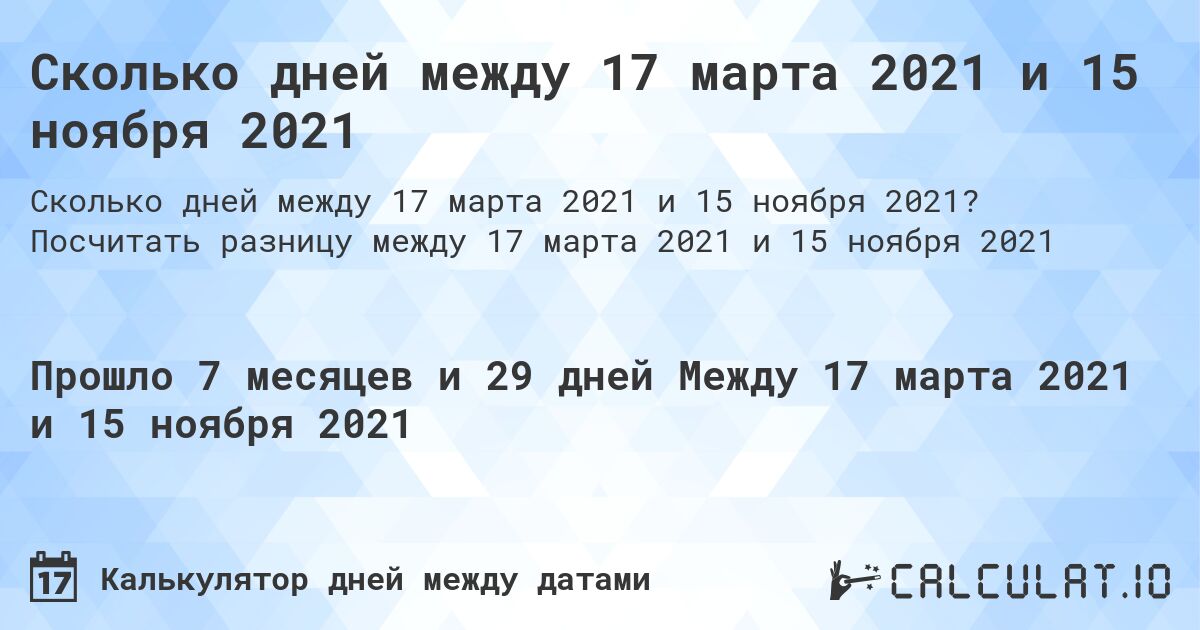 Сколько дней между 17 марта 2021 и 15 ноября 2021. Посчитать разницу между 17 марта 2021 и 15 ноября 2021