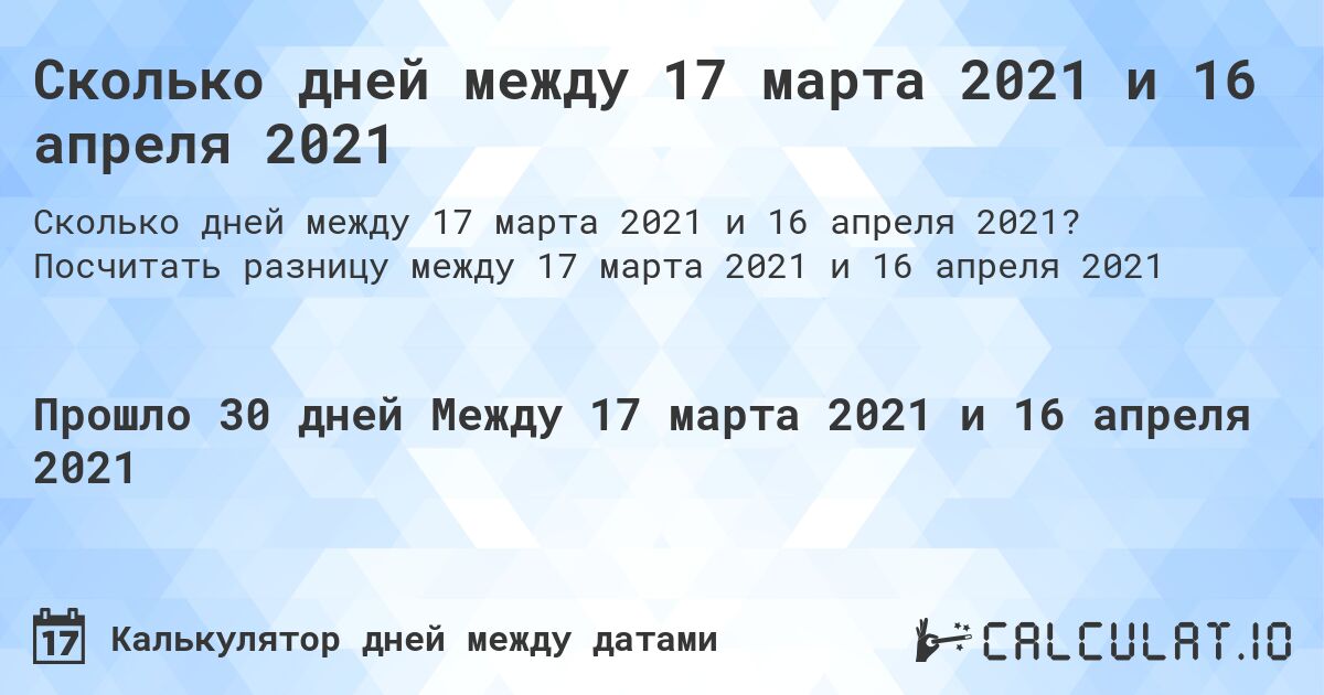 Сколько дней между 17 марта 2021 и 16 апреля 2021. Посчитать разницу между 17 марта 2021 и 16 апреля 2021