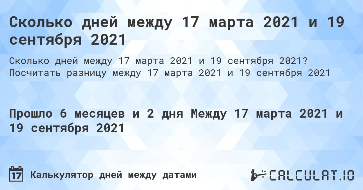 Сколько дней между 17 марта 2021 и 19 сентября 2021. Посчитать разницу между 17 марта 2021 и 19 сентября 2021