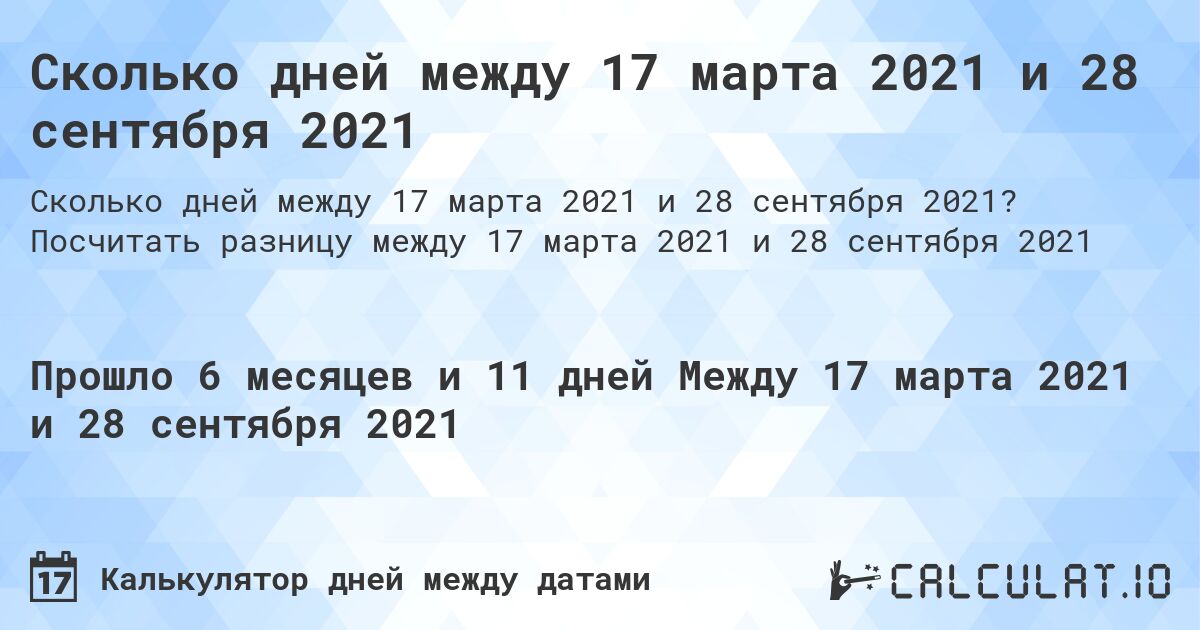 Сколько дней между 17 марта 2021 и 28 сентября 2021. Посчитать разницу между 17 марта 2021 и 28 сентября 2021