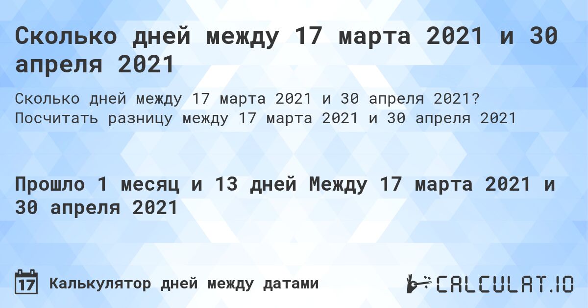 Сколько дней между 17 марта 2021 и 30 апреля 2021. Посчитать разницу между 17 марта 2021 и 30 апреля 2021