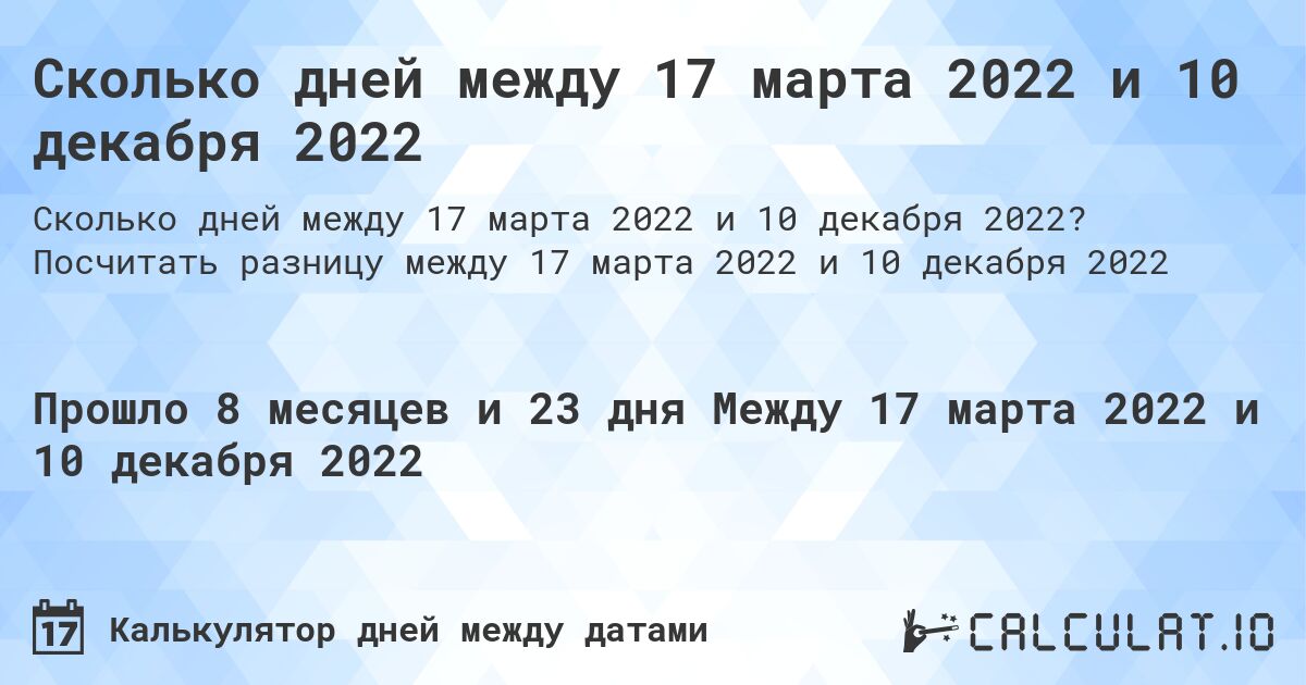 Сколько дней между 17 марта 2022 и 10 декабря 2022. Посчитать разницу между 17 марта 2022 и 10 декабря 2022