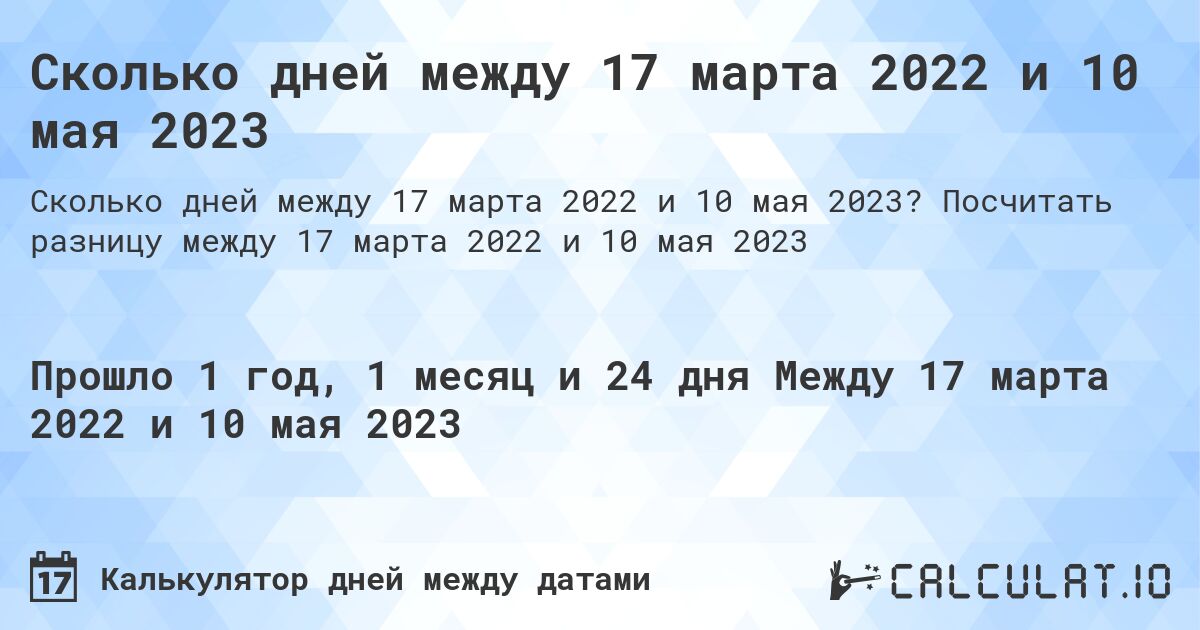 Сколько дней между 17 марта 2022 и 10 мая 2023. Посчитать разницу между 17 марта 2022 и 10 мая 2023