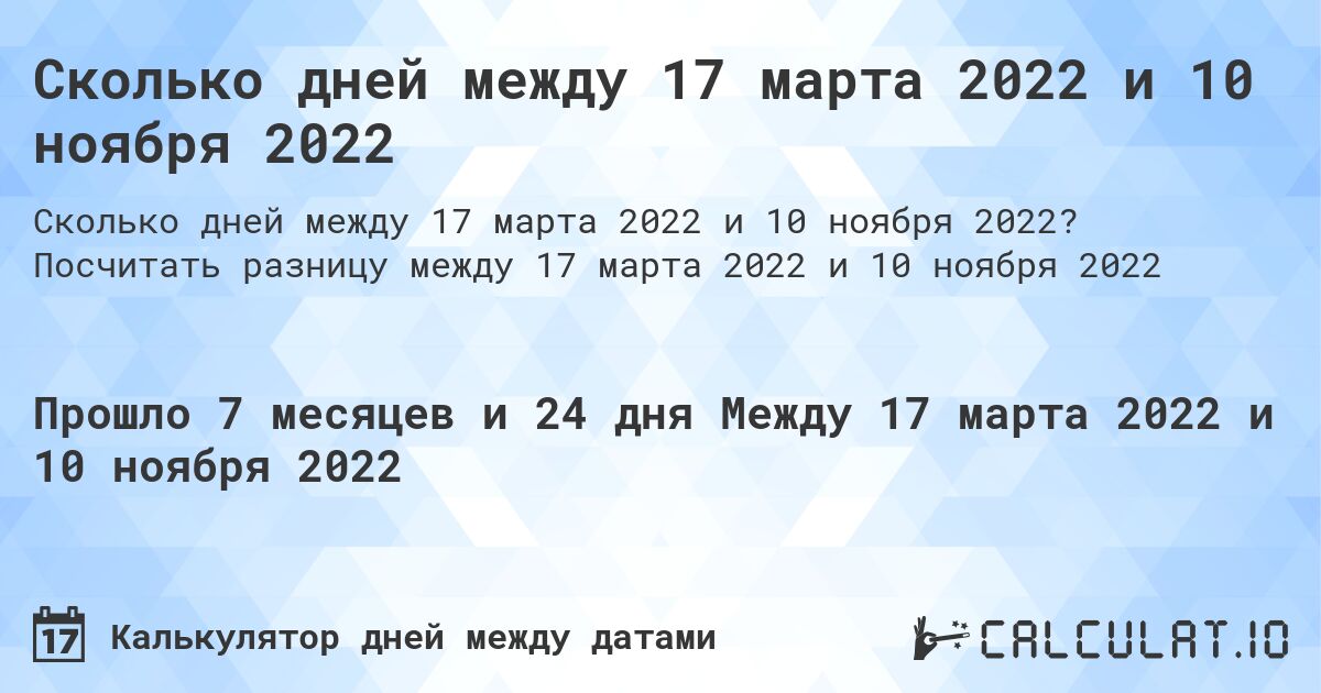 Сколько дней между 17 марта 2022 и 10 ноября 2022. Посчитать разницу между 17 марта 2022 и 10 ноября 2022