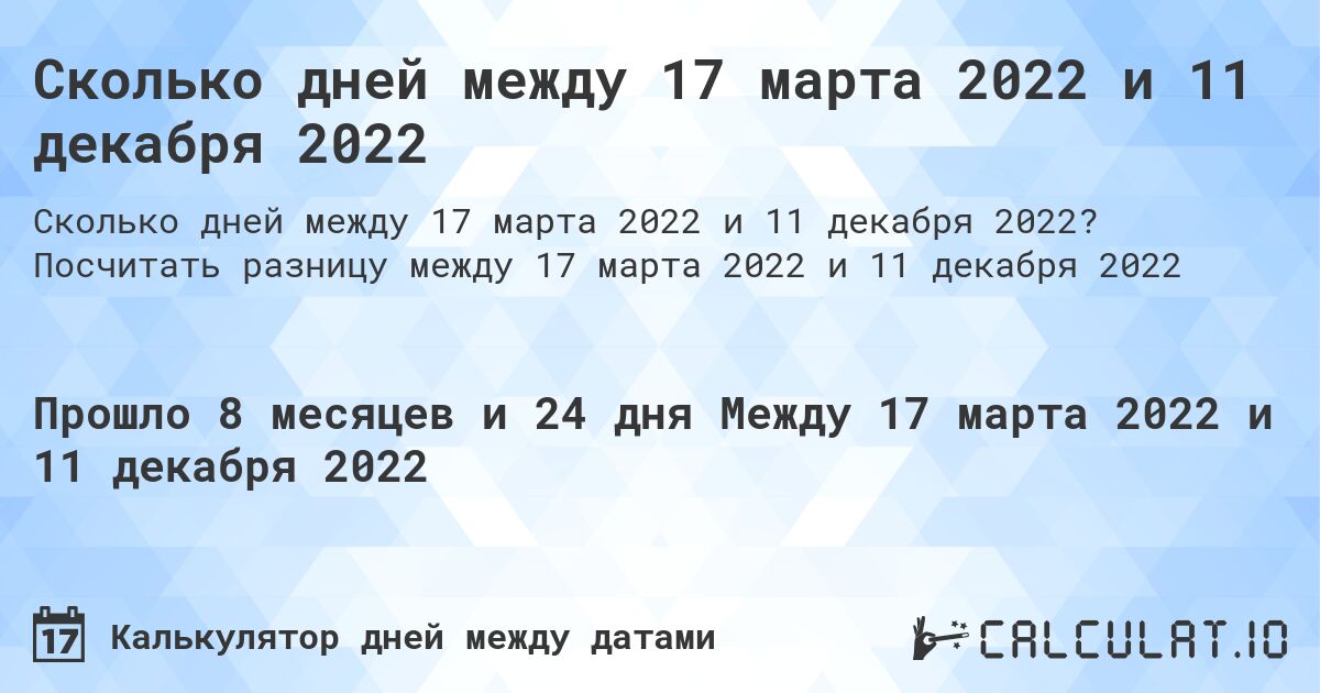 Сколько дней между 17 марта 2022 и 11 декабря 2022. Посчитать разницу между 17 марта 2022 и 11 декабря 2022