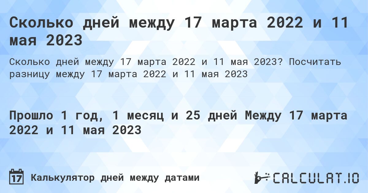 Сколько дней между 17 марта 2022 и 11 мая 2023. Посчитать разницу между 17 марта 2022 и 11 мая 2023