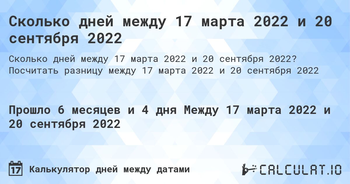 Сколько дней между 17 марта 2022 и 20 сентября 2022. Посчитать разницу между 17 марта 2022 и 20 сентября 2022