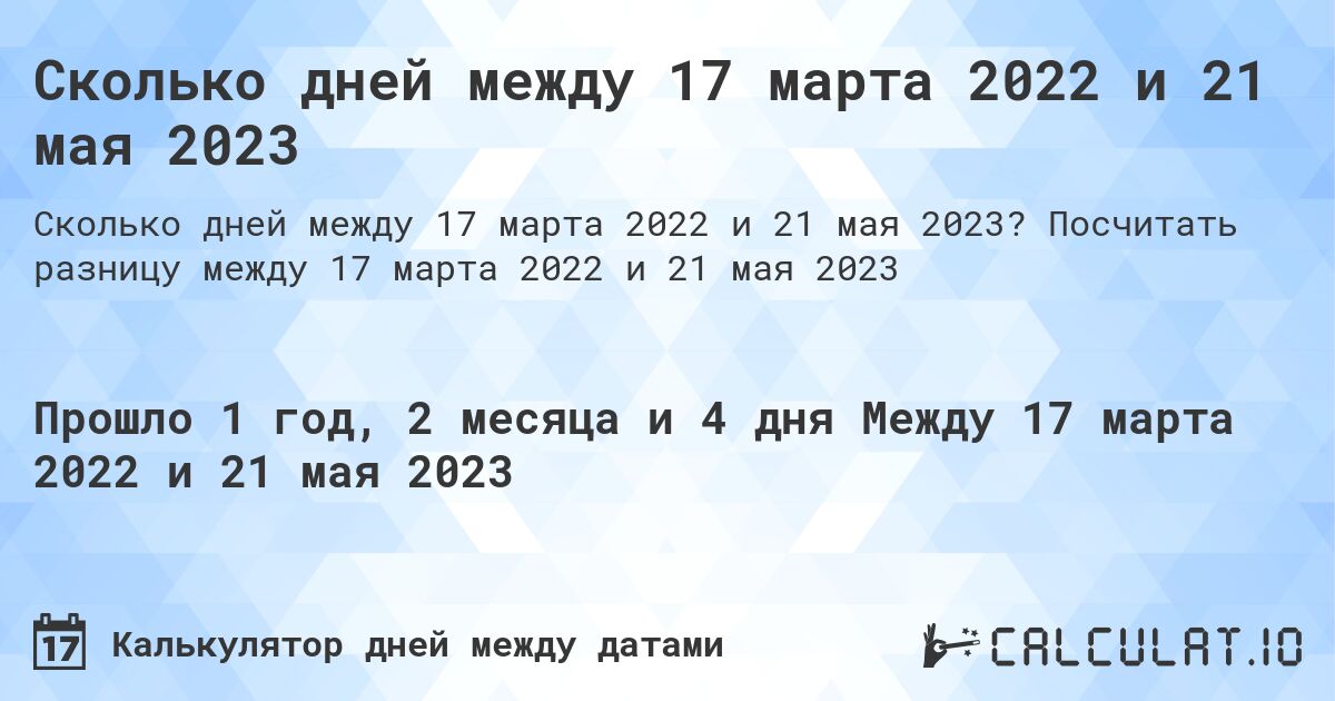 Сколько дней между 17 марта 2022 и 21 мая 2023. Посчитать разницу между 17 марта 2022 и 21 мая 2023
