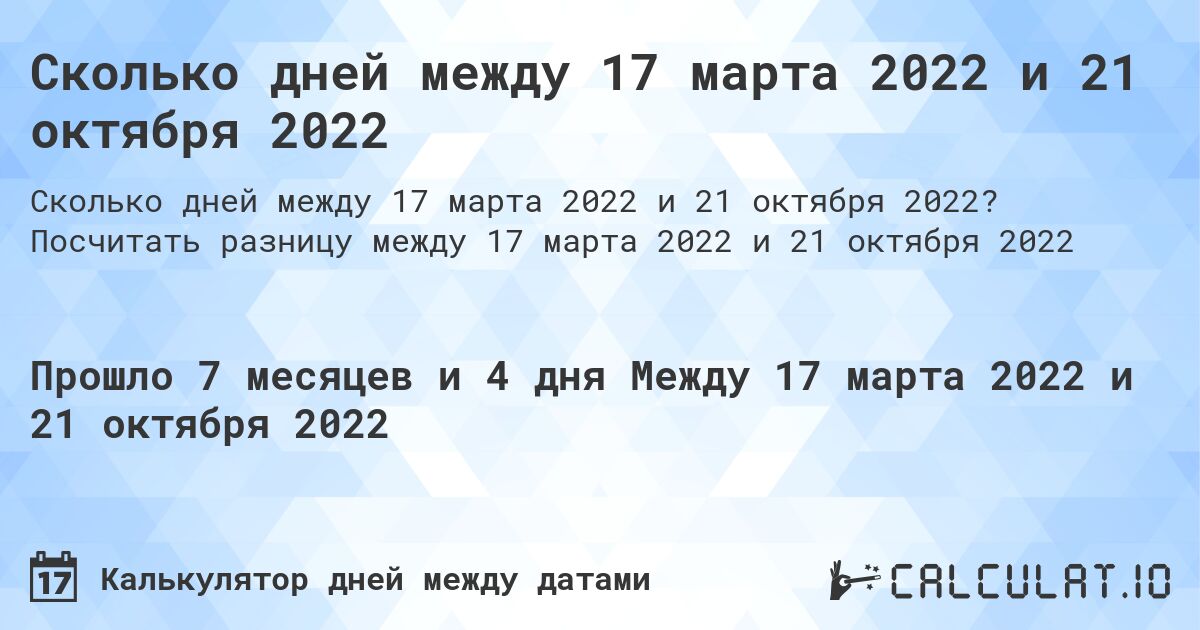 Сколько дней между 17 марта 2022 и 21 октября 2022. Посчитать разницу между 17 марта 2022 и 21 октября 2022