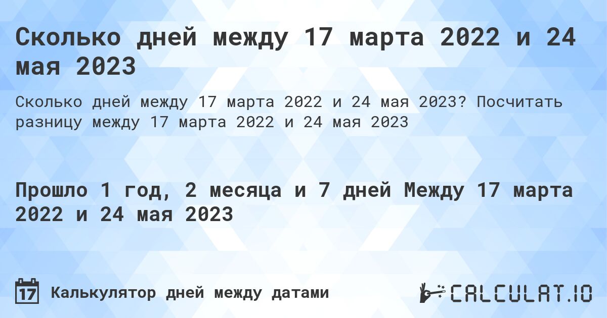 Сколько дней между 17 марта 2022 и 24 мая 2023. Посчитать разницу между 17 марта 2022 и 24 мая 2023