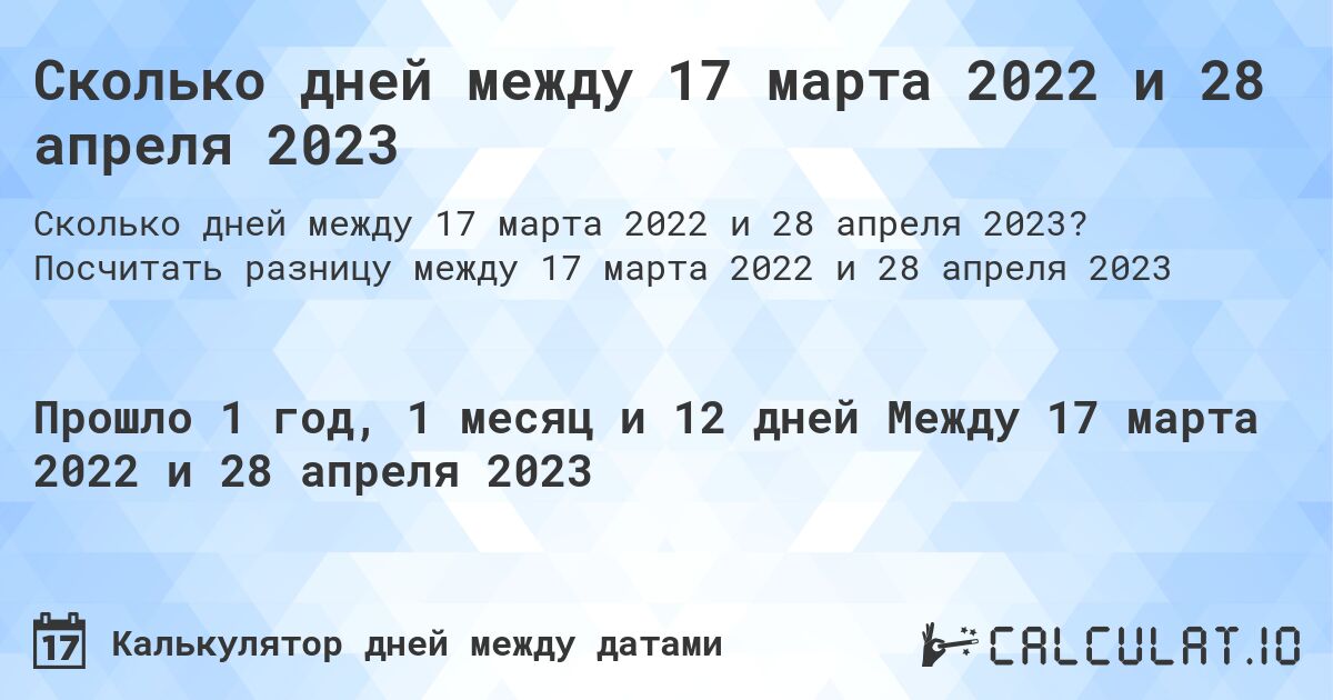 Сколько дней между 17 марта 2022 и 28 апреля 2023. Посчитать разницу между 17 марта 2022 и 28 апреля 2023