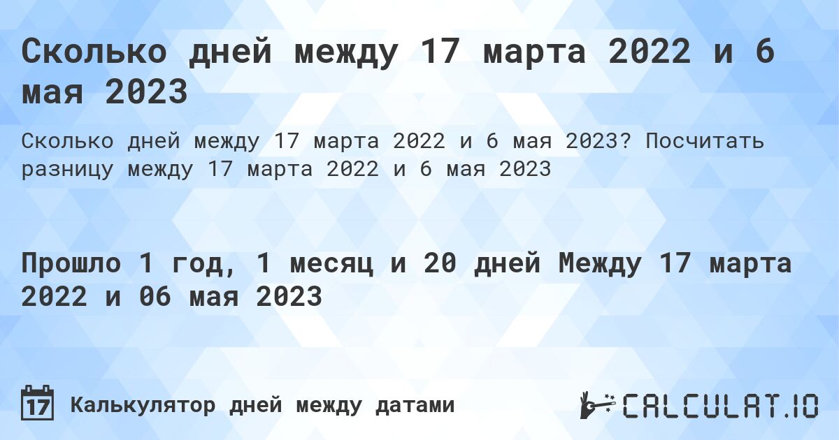 Сколько дней между 17 марта 2022 и 6 мая 2023. Посчитать разницу между 17 марта 2022 и 6 мая 2023