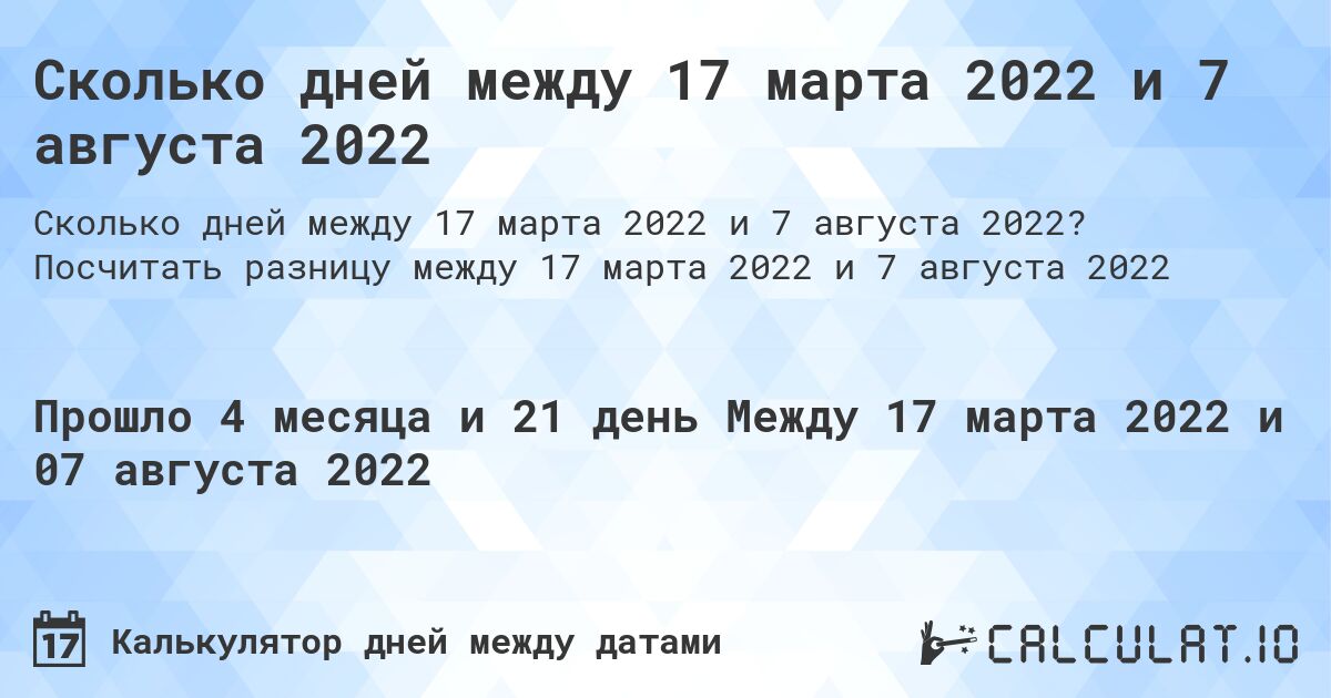 Сколько дней между 17 марта 2022 и 7 августа 2022. Посчитать разницу между 17 марта 2022 и 7 августа 2022
